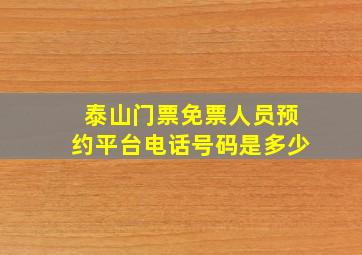 泰山门票免票人员预约平台电话号码是多少