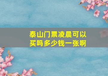 泰山门票凌晨可以买吗多少钱一张啊