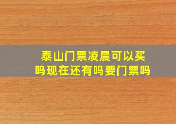 泰山门票凌晨可以买吗现在还有吗要门票吗