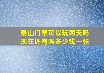 泰山门票可以玩两天吗现在还有吗多少钱一张