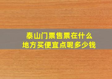 泰山门票售票在什么地方买便宜点呢多少钱