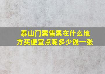 泰山门票售票在什么地方买便宜点呢多少钱一张