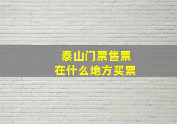 泰山门票售票在什么地方买票