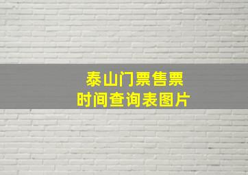 泰山门票售票时间查询表图片