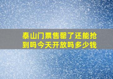 泰山门票售罄了还能抢到吗今天开放吗多少钱