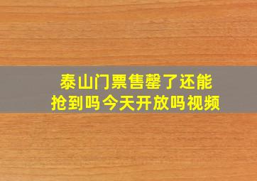 泰山门票售罄了还能抢到吗今天开放吗视频