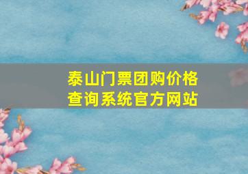 泰山门票团购价格查询系统官方网站