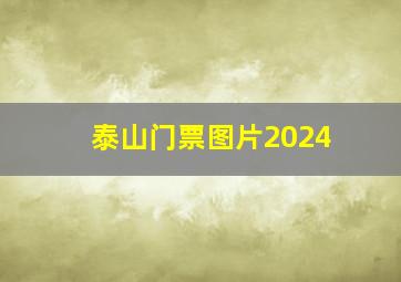 泰山门票图片2024