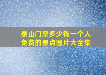 泰山门票多少钱一个人免费的景点图片大全集