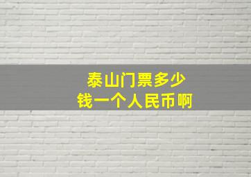 泰山门票多少钱一个人民币啊