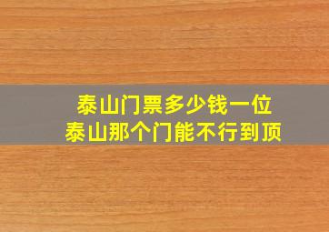 泰山门票多少钱一位泰山那个门能不行到顶