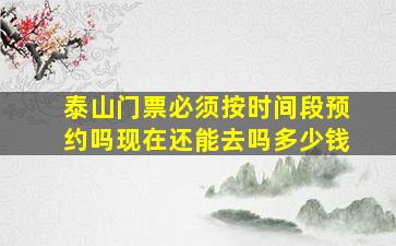 泰山门票必须按时间段预约吗现在还能去吗多少钱