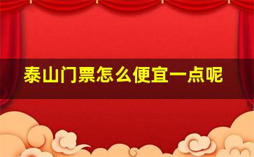 泰山门票怎么便宜一点呢