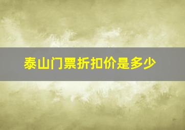 泰山门票折扣价是多少