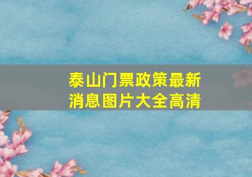 泰山门票政策最新消息图片大全高清