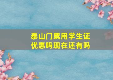 泰山门票用学生证优惠吗现在还有吗