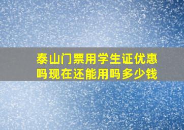 泰山门票用学生证优惠吗现在还能用吗多少钱