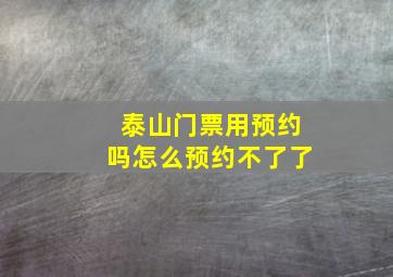 泰山门票用预约吗怎么预约不了了