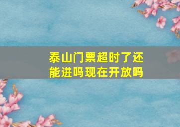 泰山门票超时了还能进吗现在开放吗