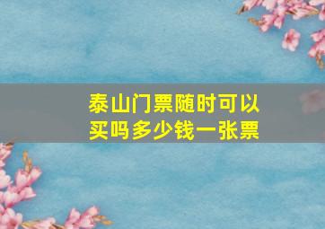 泰山门票随时可以买吗多少钱一张票