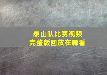 泰山队比赛视频完整版回放在哪看