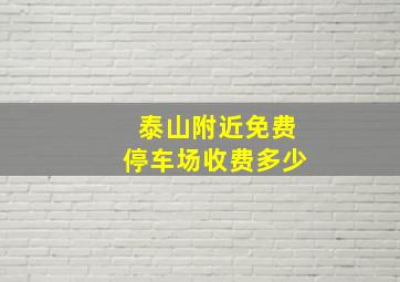 泰山附近免费停车场收费多少