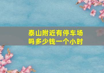 泰山附近有停车场吗多少钱一个小时