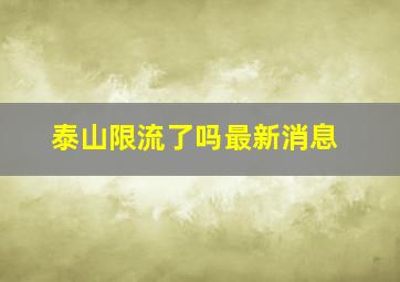 泰山限流了吗最新消息