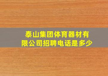 泰山集团体育器材有限公司招聘电话是多少