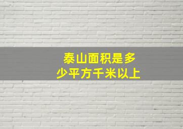 泰山面积是多少平方千米以上