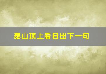 泰山顶上看日出下一句