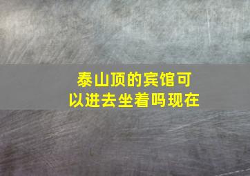 泰山顶的宾馆可以进去坐着吗现在