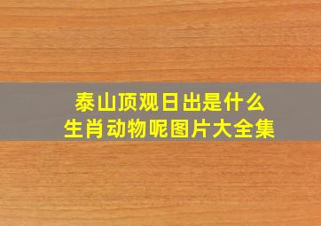 泰山顶观日出是什么生肖动物呢图片大全集