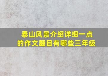 泰山风景介绍详细一点的作文题目有哪些三年级