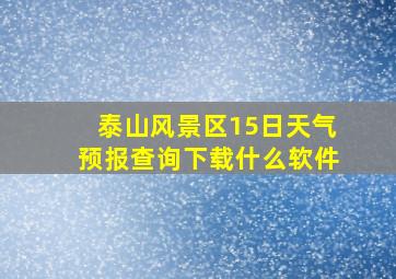 泰山风景区15日天气预报查询下载什么软件