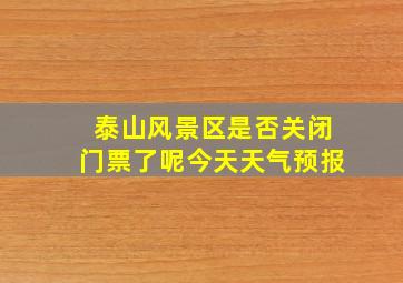 泰山风景区是否关闭门票了呢今天天气预报