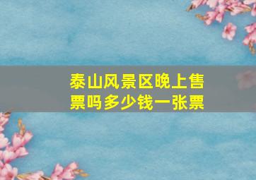 泰山风景区晚上售票吗多少钱一张票