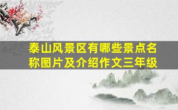 泰山风景区有哪些景点名称图片及介绍作文三年级