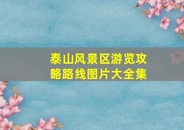 泰山风景区游览攻略路线图片大全集