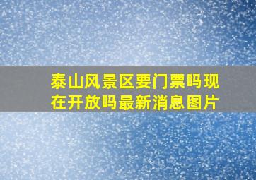 泰山风景区要门票吗现在开放吗最新消息图片