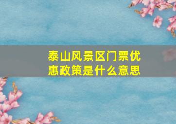 泰山风景区门票优惠政策是什么意思