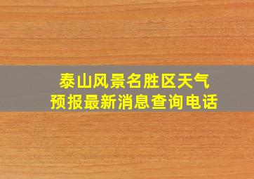 泰山风景名胜区天气预报最新消息查询电话