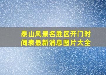 泰山风景名胜区开门时间表最新消息图片大全