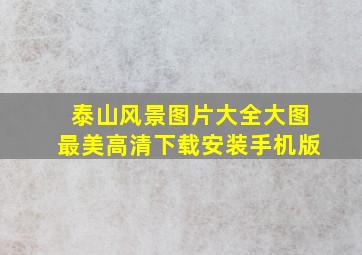 泰山风景图片大全大图最美高清下载安装手机版