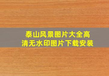 泰山风景图片大全高清无水印图片下载安装