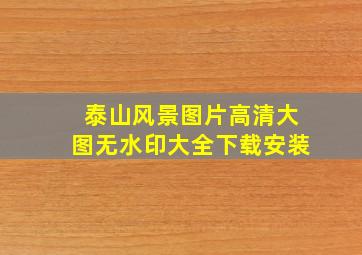 泰山风景图片高清大图无水印大全下载安装