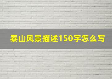 泰山风景描述150字怎么写