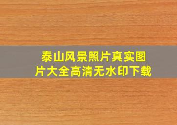 泰山风景照片真实图片大全高清无水印下载