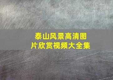 泰山风景高清图片欣赏视频大全集