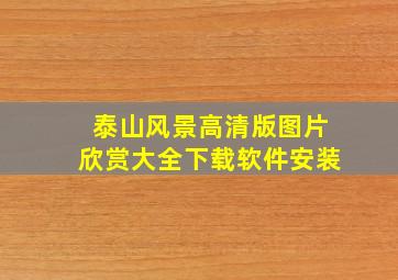 泰山风景高清版图片欣赏大全下载软件安装